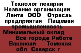 Технолог пекарни › Название организации ­ Лента, ООО › Отрасль предприятия ­ Пищевая промышленность › Минимальный оклад ­ 21 000 - Все города Работа » Вакансии   . Томская обл.,Северск г.